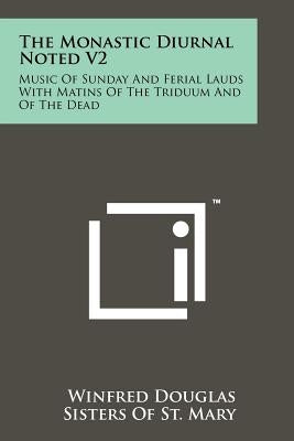 The Monastic Diurnal Noted V2: Music Of Sunday And Ferial Lauds With Matins Of The Triduum And Of The Dead by Douglas, Winfred