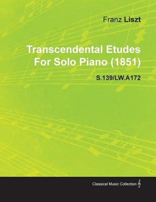 Transcendental Etudes by Franz Liszt for Solo Piano (1851) S.139/Lw.A172 by Liszt, Franz