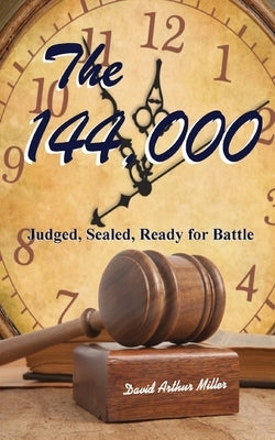 The 144,000: Judged, Sealed, Ready for Battle by Miller, David Arthur
