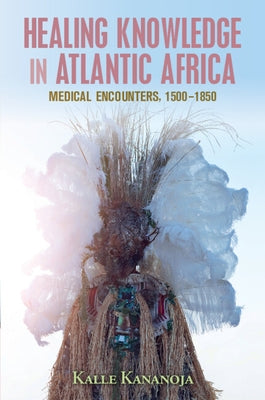 Healing Knowledge in Atlantic Africa by Kananoja, Kalle
