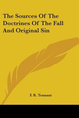 The Sources Of The Doctrines Of The Fall And Original Sin by Tennant, F. R.