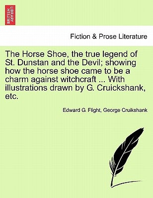 The Horse Shoe, the True Legend of St. Dunstan and the Devil; Showing How the Horse Shoe Came to Be a Charm Against Witchcraft ... with Illustrations by Flight, Edward G.