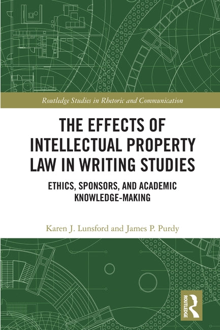 The Effects of Intellectual Property Law in Writing Studies: Ethics, Sponsors, and Academic Knowledge-Making by Lunsford, Karen J.