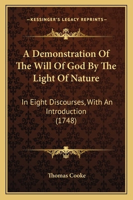 A Demonstration Of The Will Of God By The Light Of Nature: In Eight Discourses, With An Introduction (1748) by Cooke, Thomas
