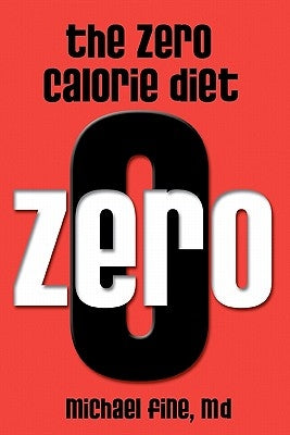 The Zero Calorie Diet: How to eat right -- or not at all!! by Fine M. D., Michael
