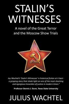 Stalin's Witnesses: A novel of the Great Terror and the Moscow Show Trials by Wachtel, Julius