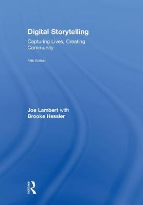 Digital Storytelling: Capturing Lives, Creating Community by Lambert, Joe