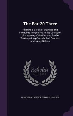 The Bar-20 Three: Relating a Series of Startling and Strenuous Adventures, in the Cow-town of Mesquite, of the Famous Bar-20 Trio-Hopalo by Mulford, Clarence Edward