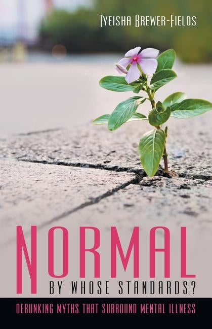 Normal by Whose Standards?: Debunking Myths That Surround Mental Illness by Brewer-Fields, Tyeisha