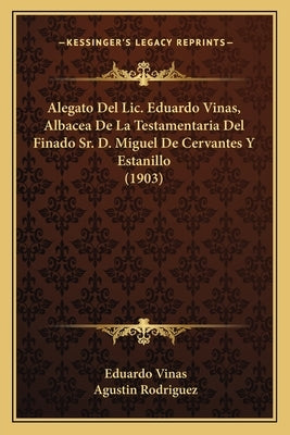 Alegato Del Lic. Eduardo Vinas, Albacea De La Testamentaria Del Finado Sr. D. Miguel De Cervantes Y Estanillo (1903) by Vinas, Eduardo