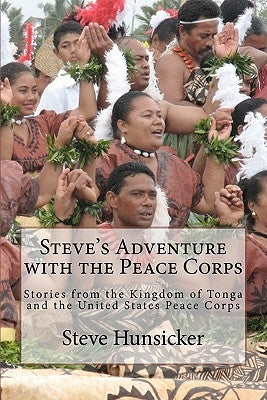 Steve's Adventure with the Peace Corps: Stories from the Kingdom of Tonga and the United States Peace Corps by Hunsicker, Steve