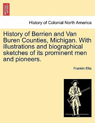 History of Berrien and Van Buren Counties, Michigan. With illustrations and biographical sketches of its prominent men and pioneers. by Ellis, Franklin