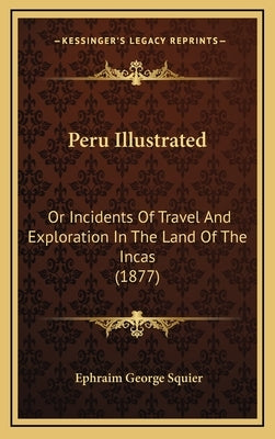 Peru Illustrated: Or Incidents Of Travel And Exploration In The Land Of The Incas (1877) by Squier, Ephraim George