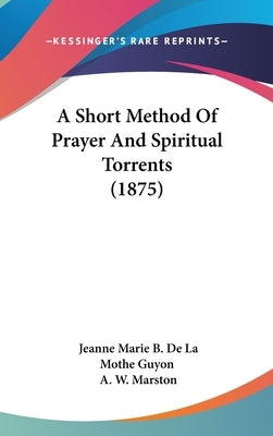A Short Method Of Prayer And Spiritual Torrents (1875) by Guyon, Jeanne Marie B. De La Mothe