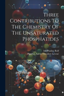 Three Contributions To The Chemistry Of The Unsaturated Phosphatides by Rolf, Ida Pauline