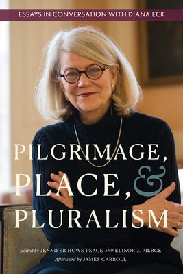 Pilgrimage, Place, and Pluralism: Essays in Conversation with Diana Eck by Peace, Jennifer