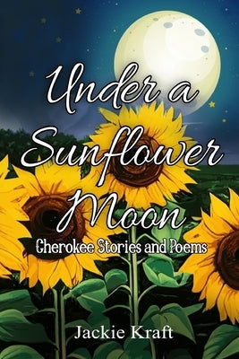 Under a Sunflower Moon: Cherokee Stories and Poems by Kraft, Jackie