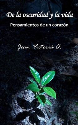 De la oscuridad y la vida: Pensamientos de un corazón by Victori&#195;&#161; O., Jean