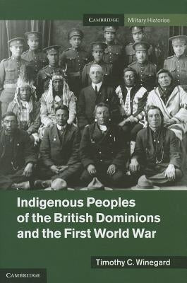 Indigenous Peoples of the British Dominions and the First World War by Winegard, Timothy C.