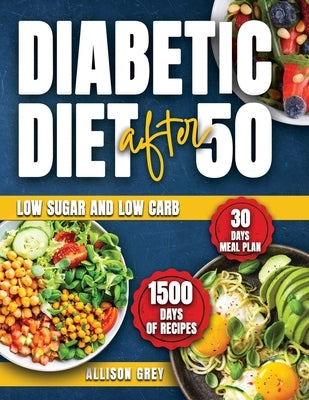 Diabetic Diet after 50: Comprehensive Guide to Managing Blood Sugar with 1500 Days of Low Sugar and Low Carb Nutritious Recipes: Expert-Designed 30 Da by Grey, Allison