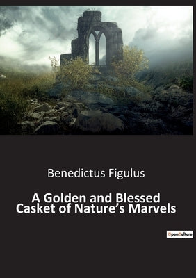 A Golden and Blessed Casket of Nature's Marvels by Figulus, Benedictus