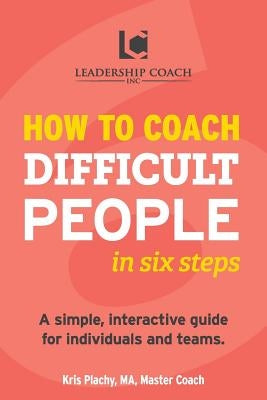 How to Coach Difficult People in Six Steps by Plachy, Kris V.