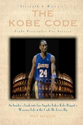 The Kobe Code: Eight Principles For Success: An Insider's Look into Los Angeles Laker Kobe Bryant's Warrior Life & the Code He Lives by Mixon, Pat