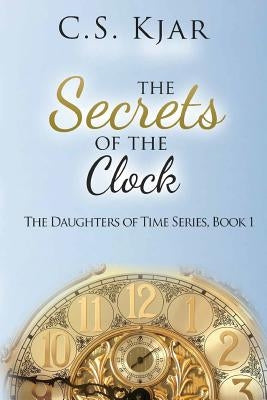 The Secrets of the Clock by Kjar, C. S.