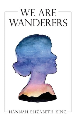 We Are Wanderers by King, Hannah Elizabeth