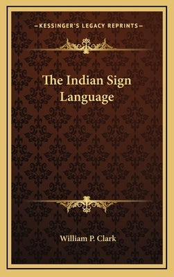 The Indian Sign Language by Clark, William P.