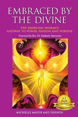Embraced by the Divine: The Emerging Woman's Gateway to Power, Passion and Purpose by Mayur, Michelle