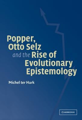 Popper, Otto Selz and the Rise Of Evolutionary Epistemology by Ter Hark, Michel