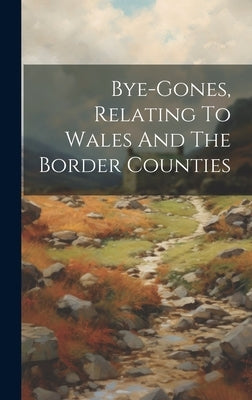 Bye-gones, Relating To Wales And The Border Counties by Anonymous