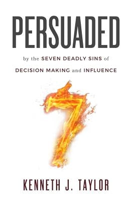 Persuaded: By The Seven Deadly Sins Of Decision Making And Influence by Taylor, Kenneth J.
