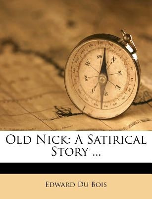 Old Nick: A Satirical Story ... by Bois, Edward Du