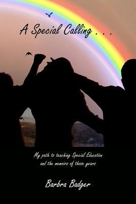 A Special Calling..: .my path and memories of teaching special ed by Badger, Barbra B.