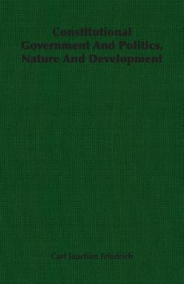 Constitutional Government And Politics, Nature And Development by Friedrich, Carl Joachim