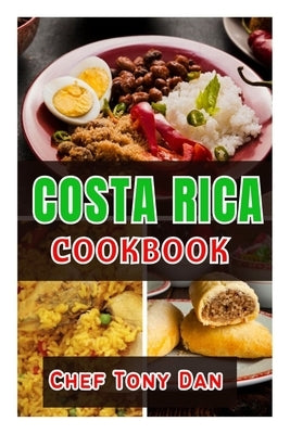 Costa Rica Cookbook: Simple Home Made Delicious And Traditional Recipes From Costa Rica by Tony Dan, Chef