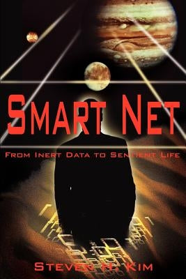 Smart Net: From Inert Data to Sentient Life by Kim, Steven H.