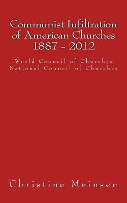 Communist Infiltration of American Churches 1887 - 2012: World Council of Churches National Council of Churches by Meinsen, Christine