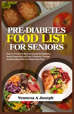 Pre-Diabetes Food List for Seniors: How to Prevent & Reverse Gestational Diabetes, Newly Diagnosed and Type 2 Diabetes Through Healthy Eating With A 4 by Joseph, Vennesa A.