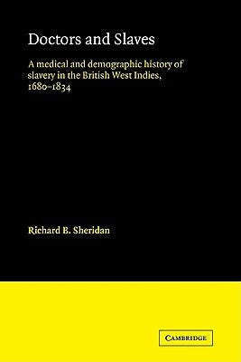 Doctors and Slaves: A Medical and Demographic History of Slavery in the British West Indies, 1680 1834 by Sheridan, Richard B.