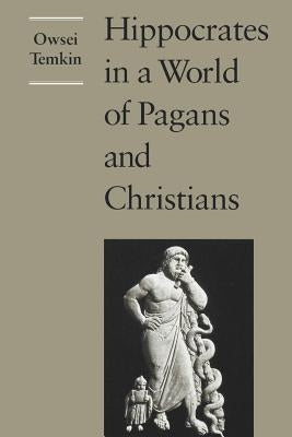 Hippocrates in a World of Pagans and Christians by Temkin, Owsei