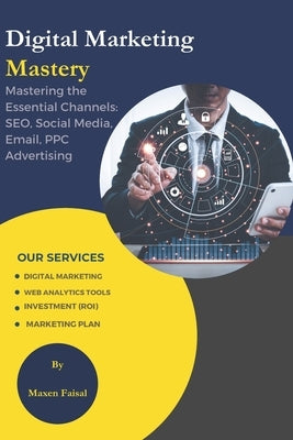 Digital Marketing Mastery: Mastering the Essential Channels: SEO, Social Media, Email, PPC Advertising by Faisal, Maxen
