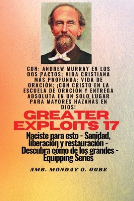 Mayores hazañas - 17 Con Andrew Murray en los dos Pactos; Vida cristiana más profunda; vida de..: oración; ¡Con Cristo en la Escuela de Oración y Entr by Murray, Andrew