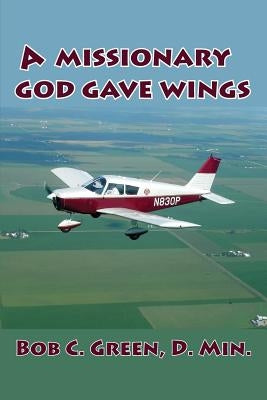 A Missionary God Gave Wings by Green, Bob C.