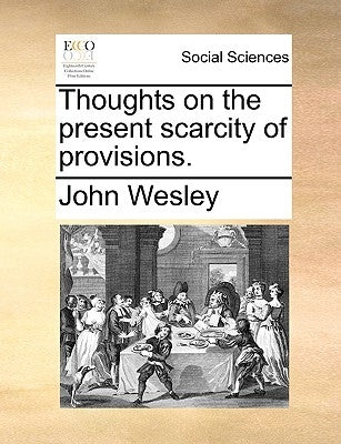 Thoughts on the Present Scarcity of Provisions. by Wesley, John