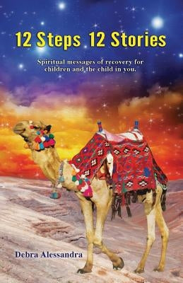 12 Steps 12 Stories: Spiritual messages of recovery for children and the child in you. by Alessandra, Debra