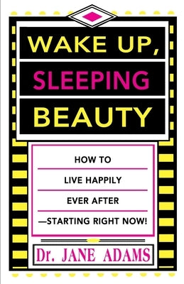 Wake Up, Sleeping Beauty: How to Live Happily Ever After--Starting Right Now by Adams, Jane