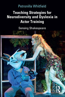 Teaching Strategies for Neurodiversity and Dyslexia in Actor Training: Sensing Shakespeare by Whitfield, Petronilla